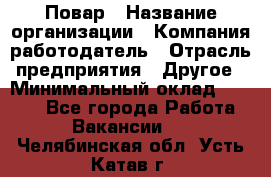 Повар › Название организации ­ Компания-работодатель › Отрасль предприятия ­ Другое › Минимальный оклад ­ 9 000 - Все города Работа » Вакансии   . Челябинская обл.,Усть-Катав г.